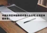 中国北京区块链新技术是什么公司[北京区块链协会]