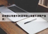 区块链公司查不到[区块链公司查不到账户信息]