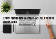 上市公司都有哪些区块链平台公司[上市公司区块链应用]