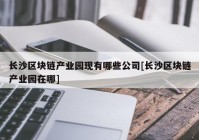 长沙区块链产业园现有哪些公司[长沙区块链产业园在哪]