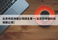 北京市区块链公司排名第一[北京区块链科技有限公司]