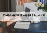 区块链的a股公司[区块链龙头企业上市公司]