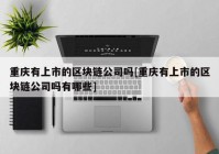 重庆有上市的区块链公司吗[重庆有上市的区块链公司吗有哪些]