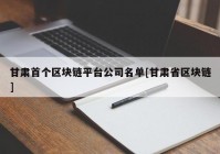 甘肃首个区块链平台公司名单[甘肃省区块链]