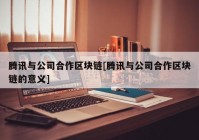 腾讯与公司合作区块链[腾讯与公司合作区块链的意义]