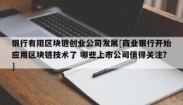 银行有阻区块链创业公司发展[商业银行开始应用区块链技术了 哪些上市公司值得关注?]