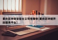 重庆区块链智能化公司有哪些[重庆区块链开放服务平台]