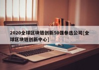 2020全球区块链创新50强参选公司[全球区块链创新中心]