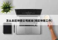 怎么去区块链公司就业[找区块链工作]