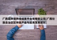 广西区块链跨境结算平台有哪些公司[广西壮族自治区区块链产业与应用发展规划]