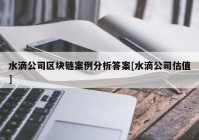 水滴公司区块链案例分析答案[水滴公司估值]