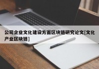 公司企业文化建设方面区块链研究论文[文化产业区块链]