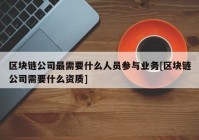 区块链公司最需要什么人员参与业务[区块链公司需要什么资质]