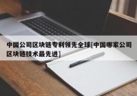 中国公司区块链专利领先全球[中国哪家公司区块链技术最先进]