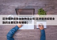 区块链供应链金融物流公司[区块链供应链金融的主要优势有哪些]