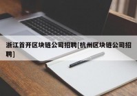 浙江首开区块链公司招聘[杭州区块链公司招聘]