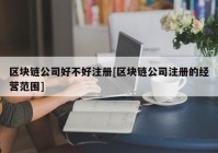 区块链公司好不好注册[区块链公司注册的经营范围]