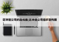 区块链公司的路线图[区块链公司组织架构图]