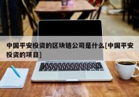 中国平安投资的区块链公司是什么[中国平安投资的项目]