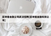 区块链金融公司武汉招聘[区块链金融科技公司]