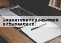 区块链应用丨智能合约初创公司[区块链智能合约之所以更高效更可靠]