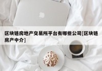 区块链房地产交易所平台有哪些公司[区块链房产中介]