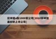 区块链a股1000家公司[2020区块链最好的上市公司]