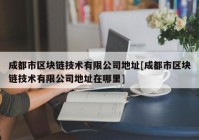 成都市区块链技术有限公司地址[成都市区块链技术有限公司地址在哪里]