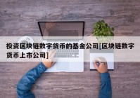 投资区块链数字货币的基金公司[区块链数字货币上市公司]