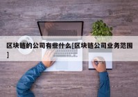 区块链的公司有些什么[区块链公司业务范围]