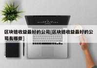 区块链收益最好的公司[区块链收益最好的公司有哪些]