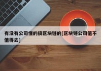 有没有公司懂的搞区块链的[区块链公司值不值得去]