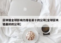 区块链全球影响力排名前十的公司[全球区块链最好的公司]