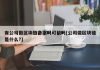 有公司做区块链备案吗可信吗[公司做区块链是什么?]