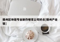 赣州区块链专业制作哪家公司好点[赣州产业链]