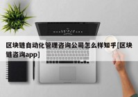 区块链自动化管理咨询公司怎么样知乎[区块链咨询app]