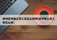 郑州区块链公司工资怎么样啊[区块链公司上班怎么样]