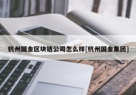 杭州国金区块链公司怎么样[杭州国金集团]